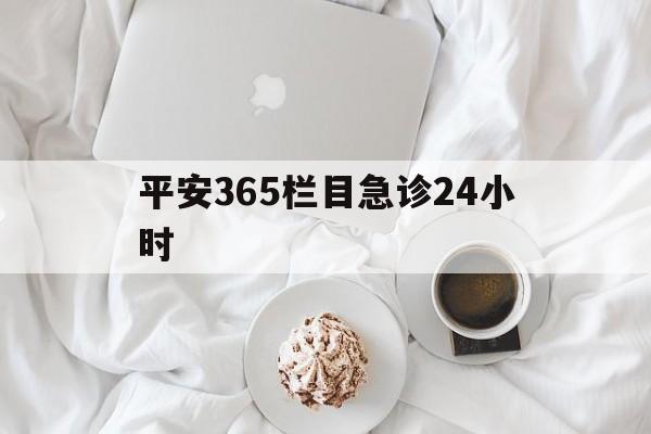 温州平安365栏目急诊24小时的最新政策(2025年温州平安365急诊24小时2015分享)