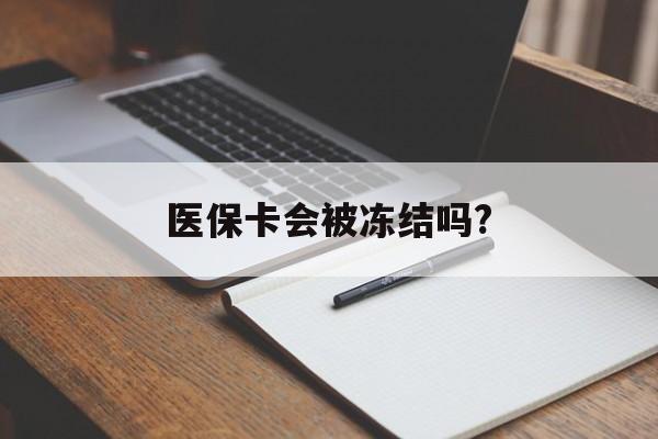 温州医保卡会被冻结吗?的最新政策(2025年温州欠银行钱医保卡会被冻结吗分享)